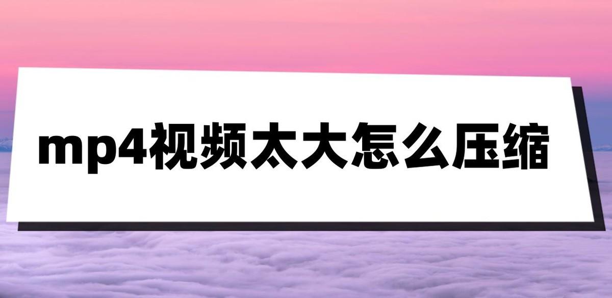 mp4视频太大怎么压缩？三个压缩方法教给你